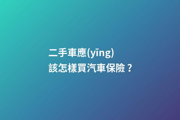 二手車應(yīng)該怎樣買汽車保險？